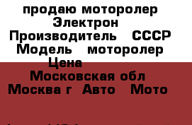  продаю моторолер “Электрон“ › Производитель ­ СССР › Модель ­ моторолер › Цена ­ 20 000 - Московская обл., Москва г. Авто » Мото   